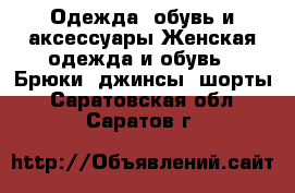 Одежда, обувь и аксессуары Женская одежда и обувь - Брюки, джинсы, шорты. Саратовская обл.,Саратов г.